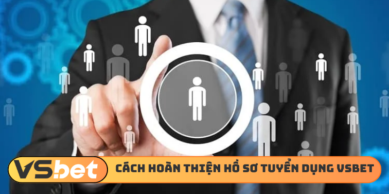 Cách hoàn thiện hồ sơ tuyển dụng VSBET