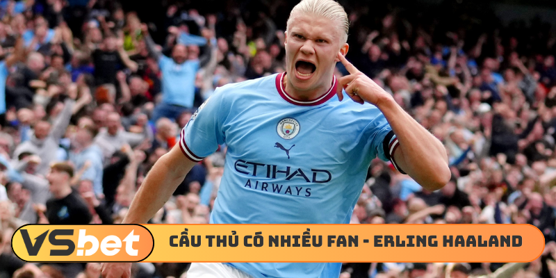 Cầu thủ có nhiều fan nhất - Erling Haaland