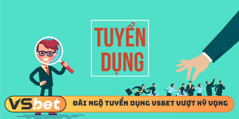 Đãi ngộ tuyển dụng VSBET vượt mọi kỳ vọng
