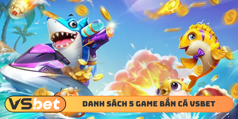 Danh sách 5 game bắn cá VSBET