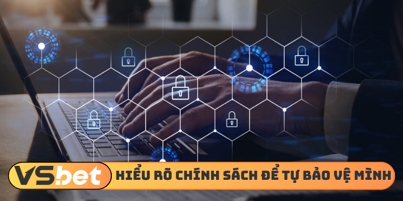 Hiểu rõ chính sách bảo mật tự bảo vệ mình