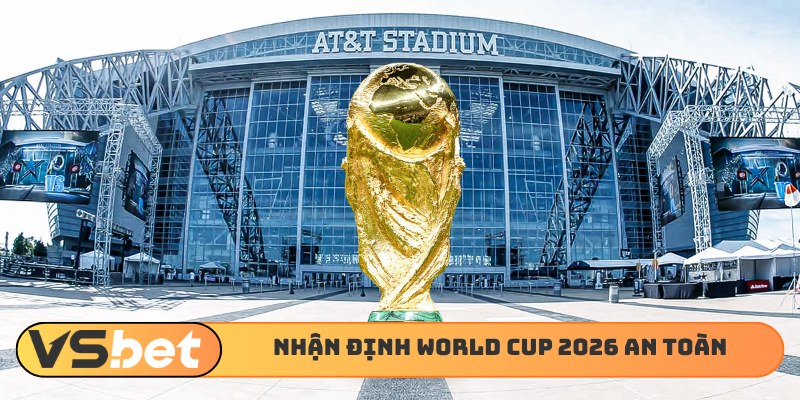 Nhận định World Cup 2026 uy tín đảm bảo an toàn