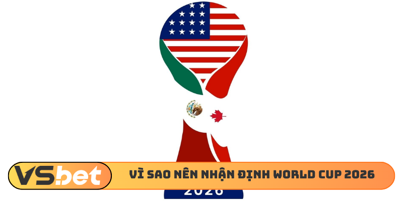 Vì sao nên nhận định World Cup 2026
